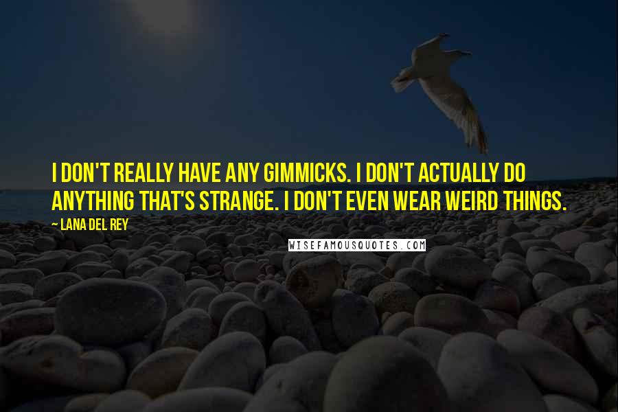 Lana Del Rey Quotes: I don't really have any gimmicks. I don't actually do anything that's strange. I don't even wear weird things.