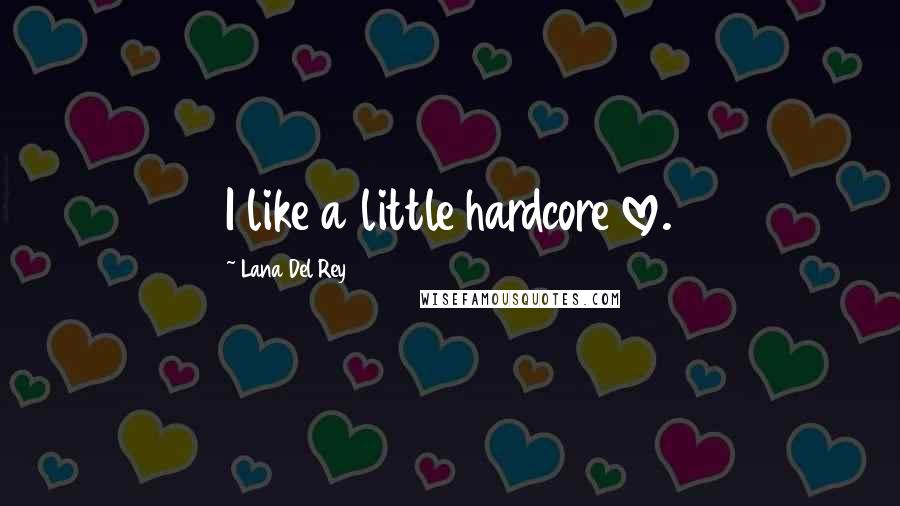 Lana Del Rey Quotes: I like a little hardcore love.