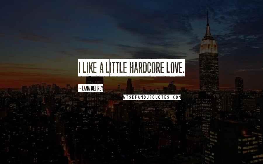 Lana Del Rey Quotes: I like a little hardcore love.