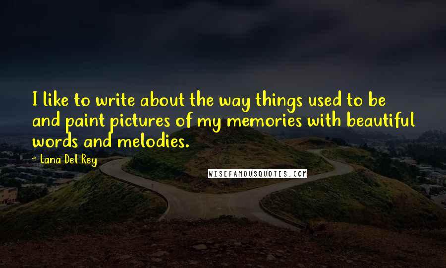 Lana Del Rey Quotes: I like to write about the way things used to be and paint pictures of my memories with beautiful words and melodies.