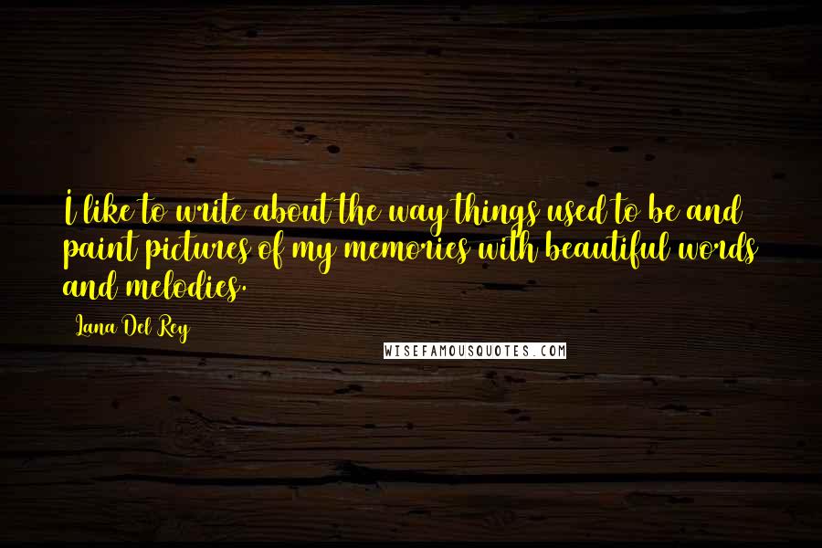 Lana Del Rey Quotes: I like to write about the way things used to be and paint pictures of my memories with beautiful words and melodies.