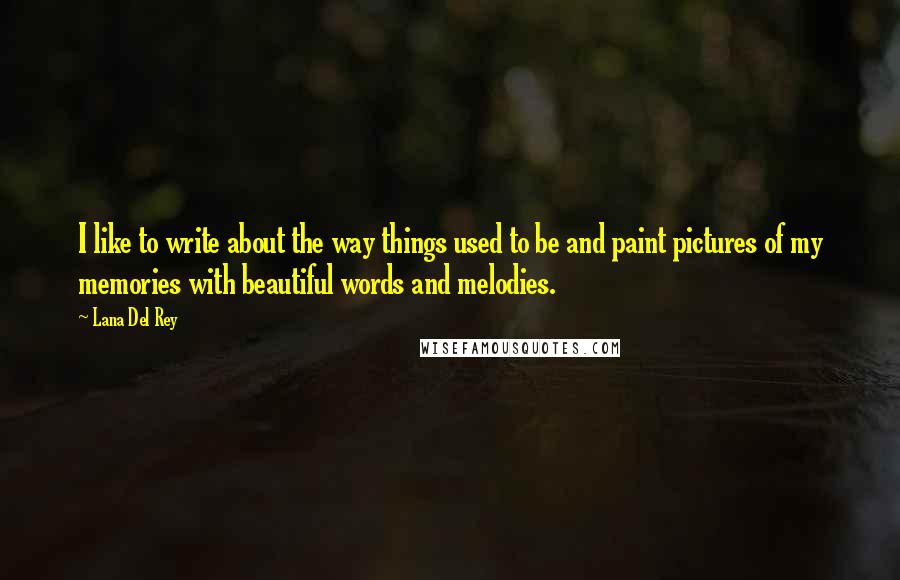 Lana Del Rey Quotes: I like to write about the way things used to be and paint pictures of my memories with beautiful words and melodies.