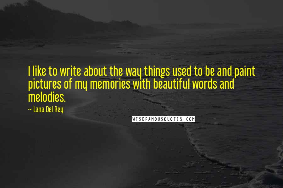 Lana Del Rey Quotes: I like to write about the way things used to be and paint pictures of my memories with beautiful words and melodies.