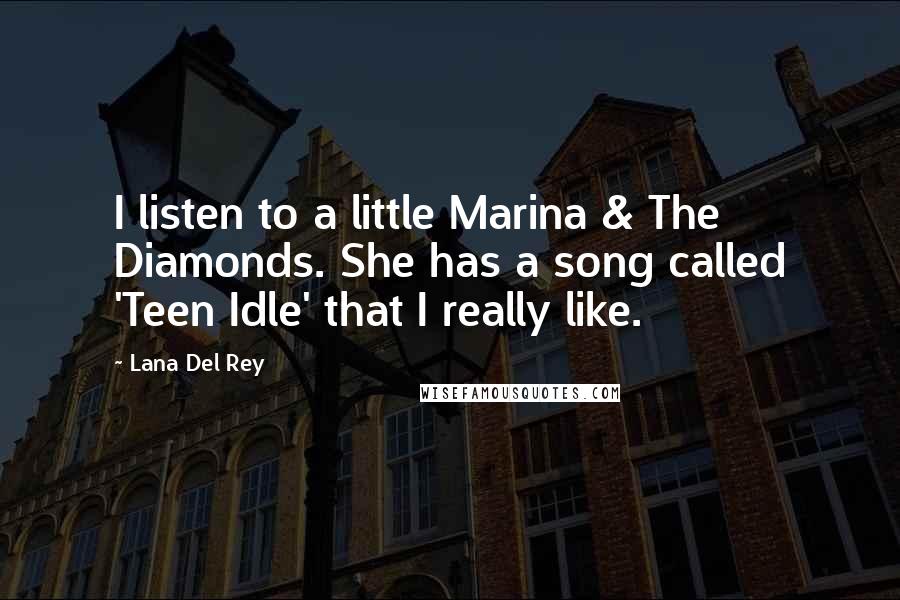 Lana Del Rey Quotes: I listen to a little Marina & The Diamonds. She has a song called 'Teen Idle' that I really like.