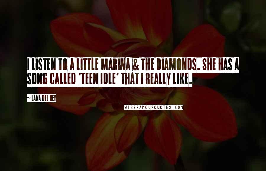 Lana Del Rey Quotes: I listen to a little Marina & The Diamonds. She has a song called 'Teen Idle' that I really like.