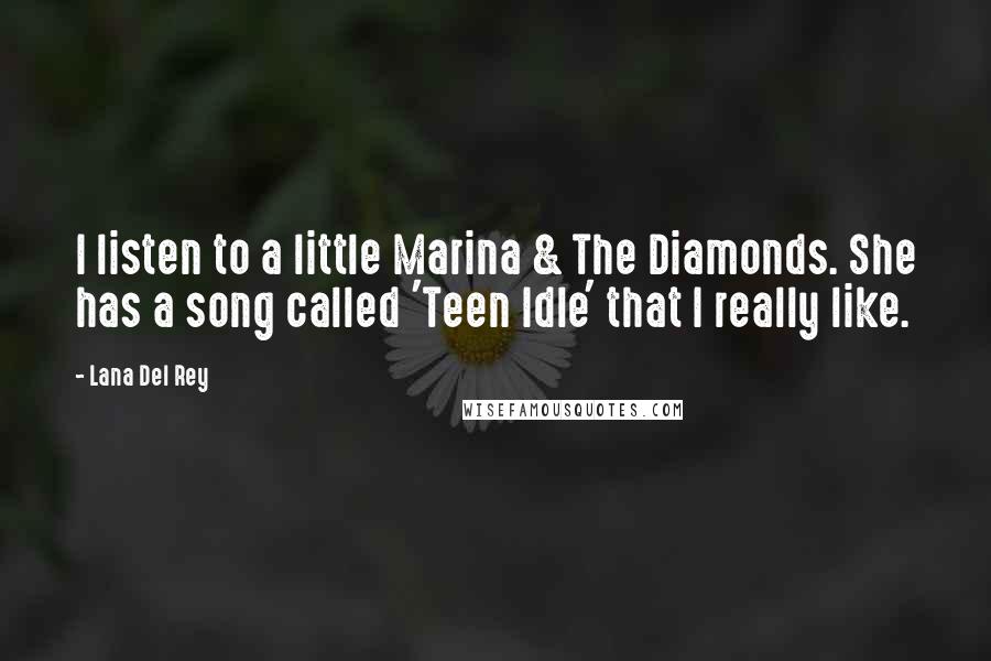 Lana Del Rey Quotes: I listen to a little Marina & The Diamonds. She has a song called 'Teen Idle' that I really like.