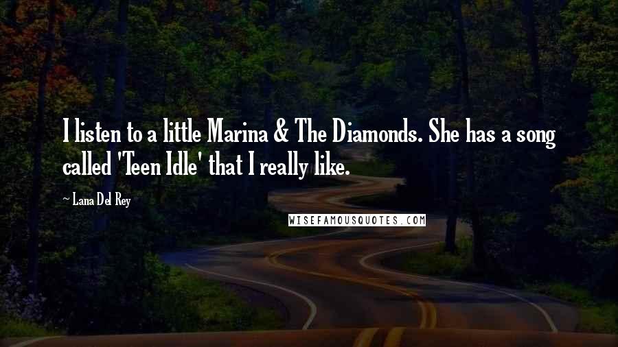 Lana Del Rey Quotes: I listen to a little Marina & The Diamonds. She has a song called 'Teen Idle' that I really like.