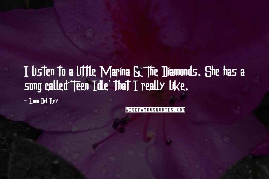 Lana Del Rey Quotes: I listen to a little Marina & The Diamonds. She has a song called 'Teen Idle' that I really like.