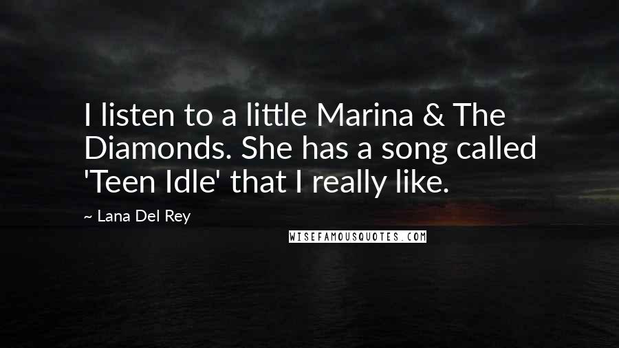 Lana Del Rey Quotes: I listen to a little Marina & The Diamonds. She has a song called 'Teen Idle' that I really like.