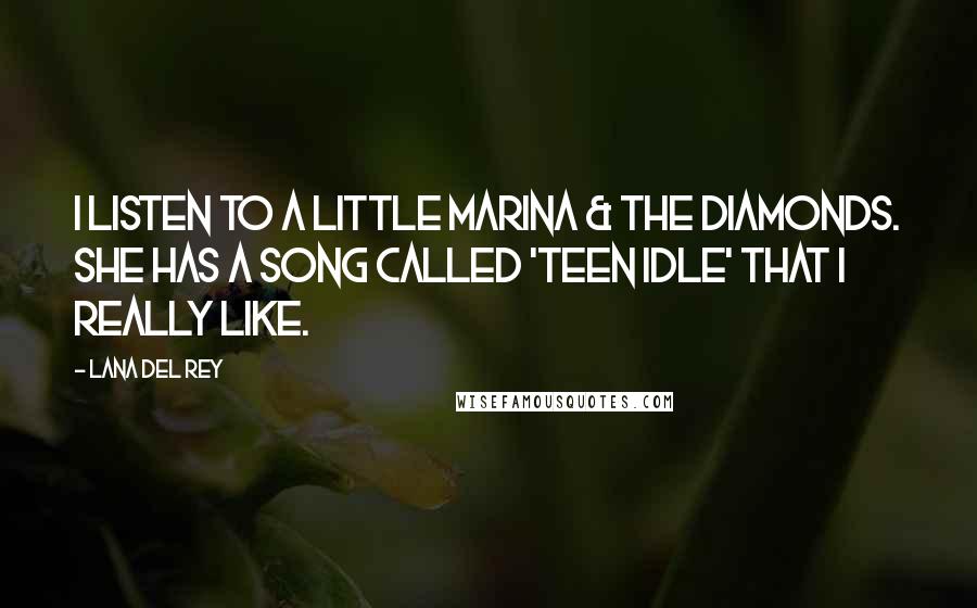 Lana Del Rey Quotes: I listen to a little Marina & The Diamonds. She has a song called 'Teen Idle' that I really like.