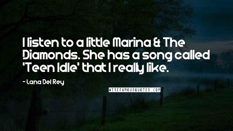 Lana Del Rey Quotes: I listen to a little Marina & The Diamonds. She has a song called 'Teen Idle' that I really like.