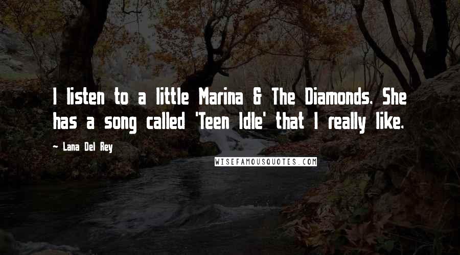Lana Del Rey Quotes: I listen to a little Marina & The Diamonds. She has a song called 'Teen Idle' that I really like.