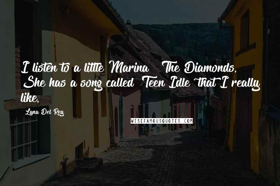 Lana Del Rey Quotes: I listen to a little Marina & The Diamonds. She has a song called 'Teen Idle' that I really like.