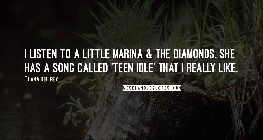 Lana Del Rey Quotes: I listen to a little Marina & The Diamonds. She has a song called 'Teen Idle' that I really like.
