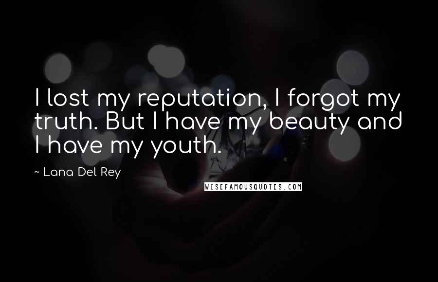 Lana Del Rey Quotes: I lost my reputation, I forgot my truth. But I have my beauty and I have my youth.