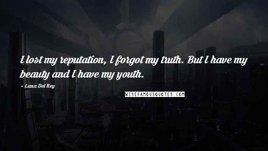 Lana Del Rey Quotes: I lost my reputation, I forgot my truth. But I have my beauty and I have my youth.