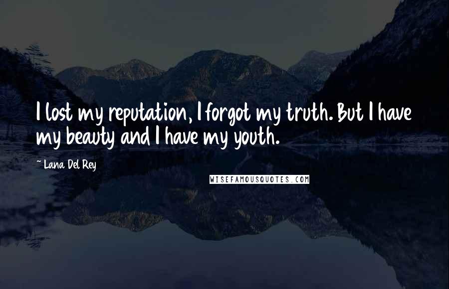 Lana Del Rey Quotes: I lost my reputation, I forgot my truth. But I have my beauty and I have my youth.