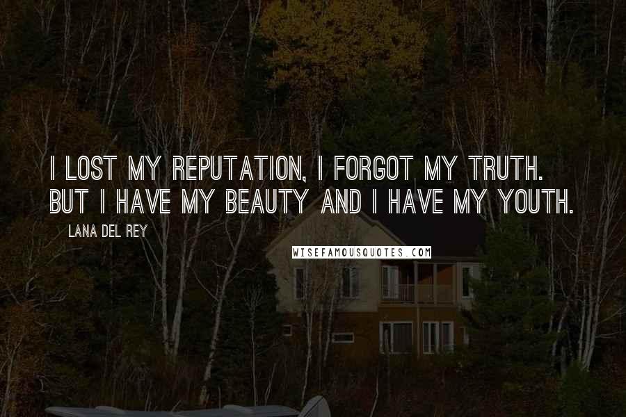 Lana Del Rey Quotes: I lost my reputation, I forgot my truth. But I have my beauty and I have my youth.