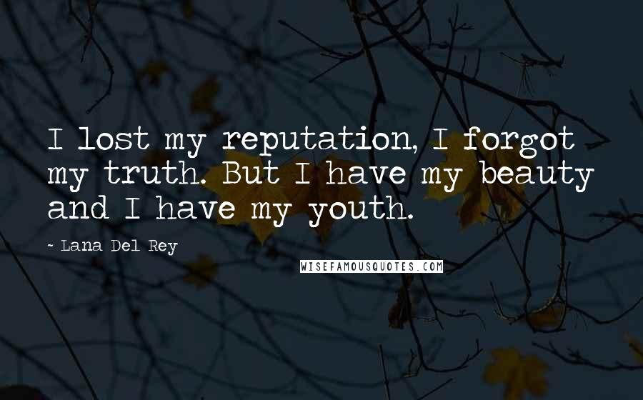 Lana Del Rey Quotes: I lost my reputation, I forgot my truth. But I have my beauty and I have my youth.
