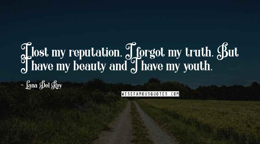 Lana Del Rey Quotes: I lost my reputation, I forgot my truth. But I have my beauty and I have my youth.