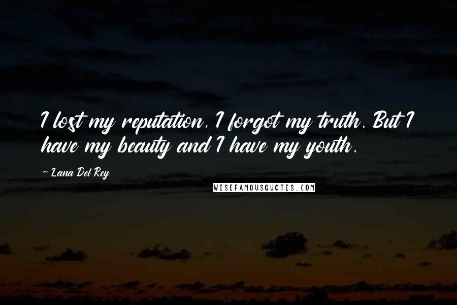 Lana Del Rey Quotes: I lost my reputation, I forgot my truth. But I have my beauty and I have my youth.