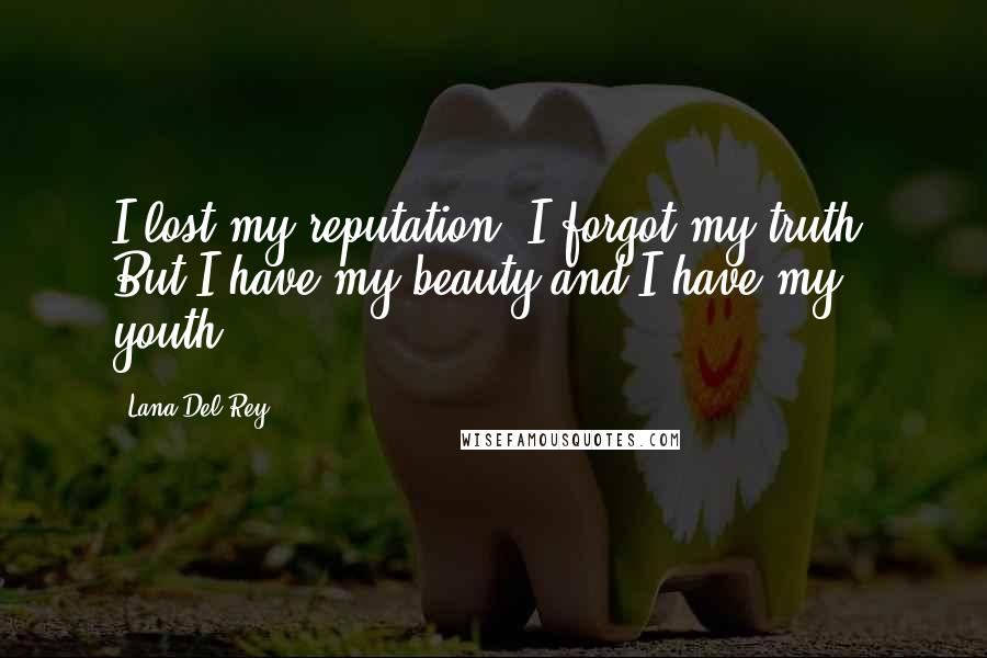 Lana Del Rey Quotes: I lost my reputation, I forgot my truth. But I have my beauty and I have my youth.