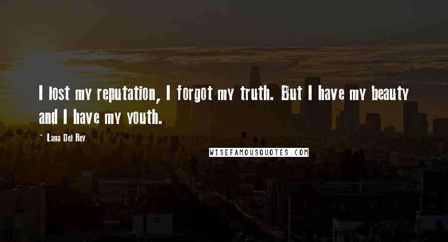 Lana Del Rey Quotes: I lost my reputation, I forgot my truth. But I have my beauty and I have my youth.