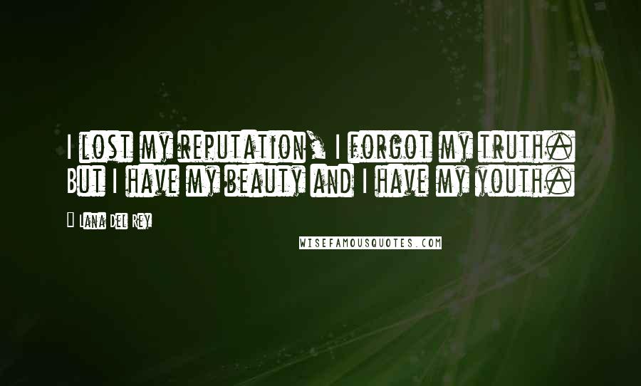 Lana Del Rey Quotes: I lost my reputation, I forgot my truth. But I have my beauty and I have my youth.