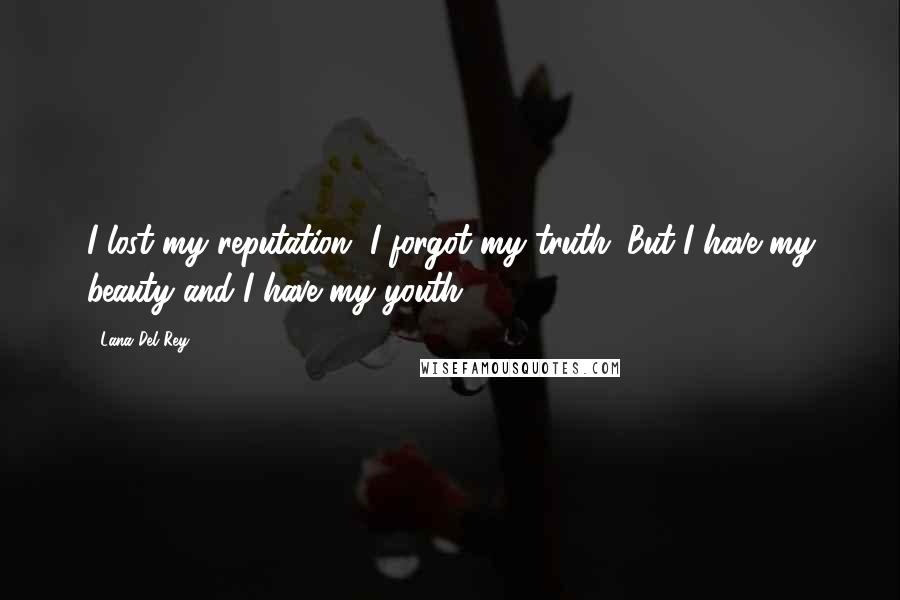 Lana Del Rey Quotes: I lost my reputation, I forgot my truth. But I have my beauty and I have my youth.
