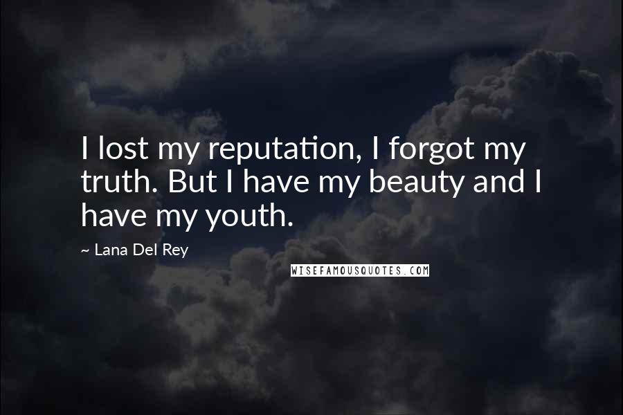 Lana Del Rey Quotes: I lost my reputation, I forgot my truth. But I have my beauty and I have my youth.