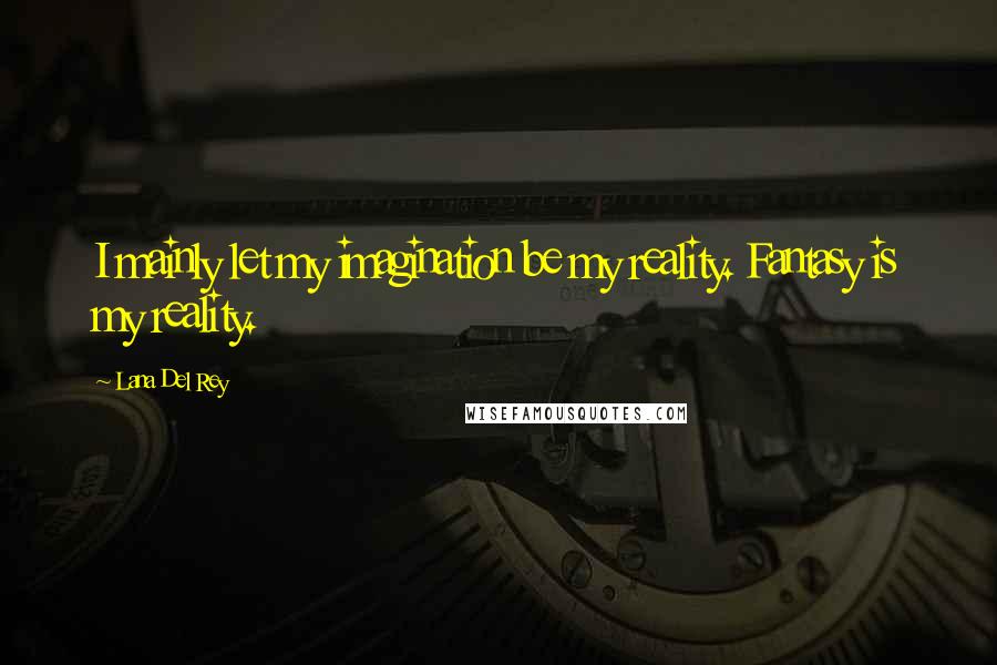 Lana Del Rey Quotes: I mainly let my imagination be my reality. Fantasy is my reality.