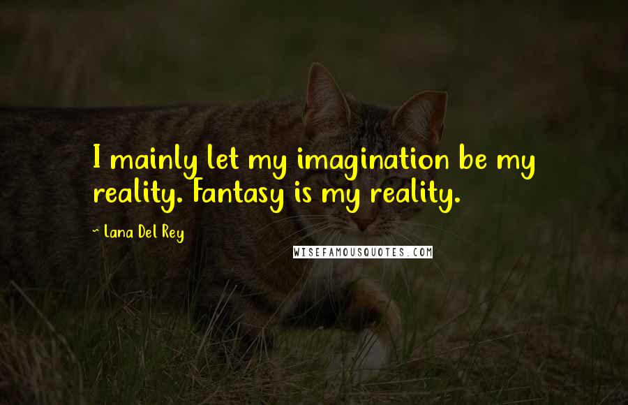 Lana Del Rey Quotes: I mainly let my imagination be my reality. Fantasy is my reality.