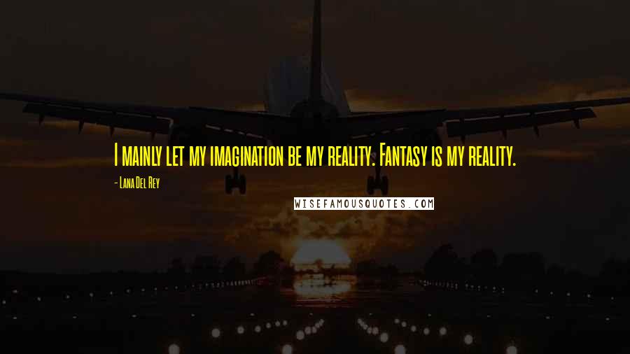 Lana Del Rey Quotes: I mainly let my imagination be my reality. Fantasy is my reality.