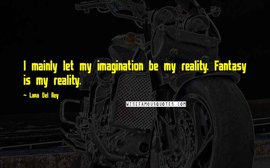 Lana Del Rey Quotes: I mainly let my imagination be my reality. Fantasy is my reality.