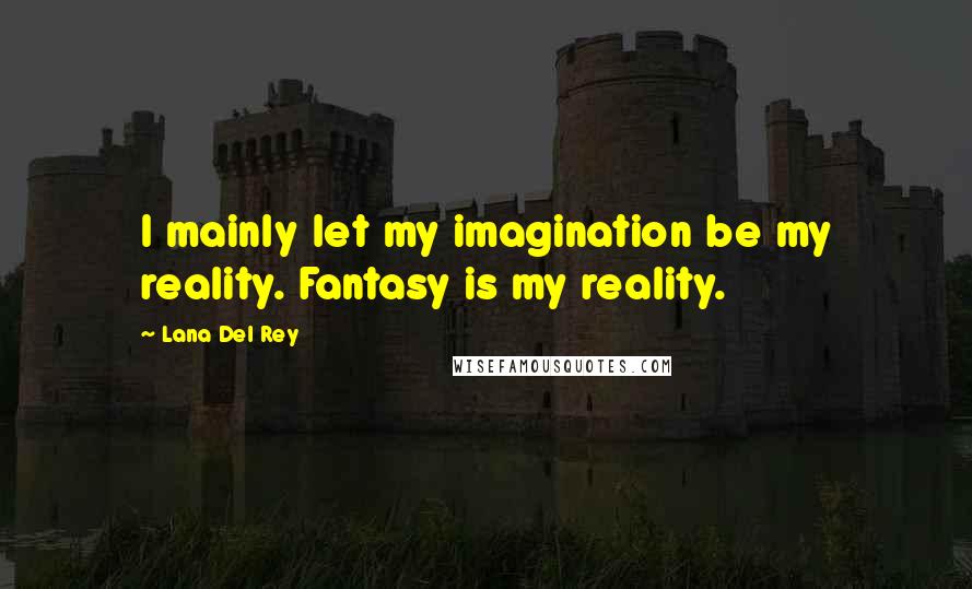 Lana Del Rey Quotes: I mainly let my imagination be my reality. Fantasy is my reality.