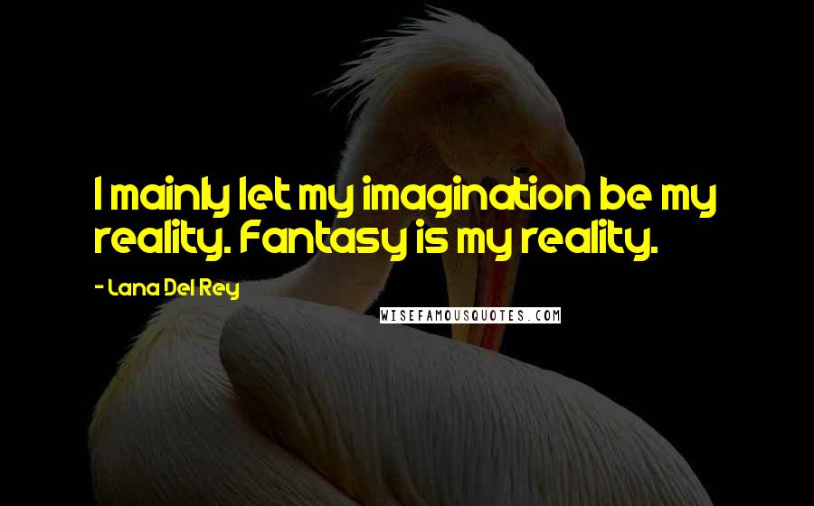 Lana Del Rey Quotes: I mainly let my imagination be my reality. Fantasy is my reality.