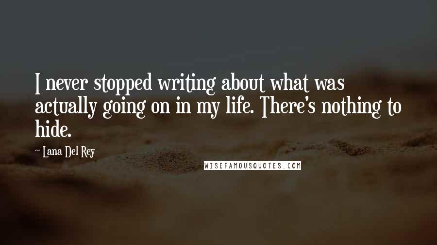 Lana Del Rey Quotes: I never stopped writing about what was actually going on in my life. There's nothing to hide.