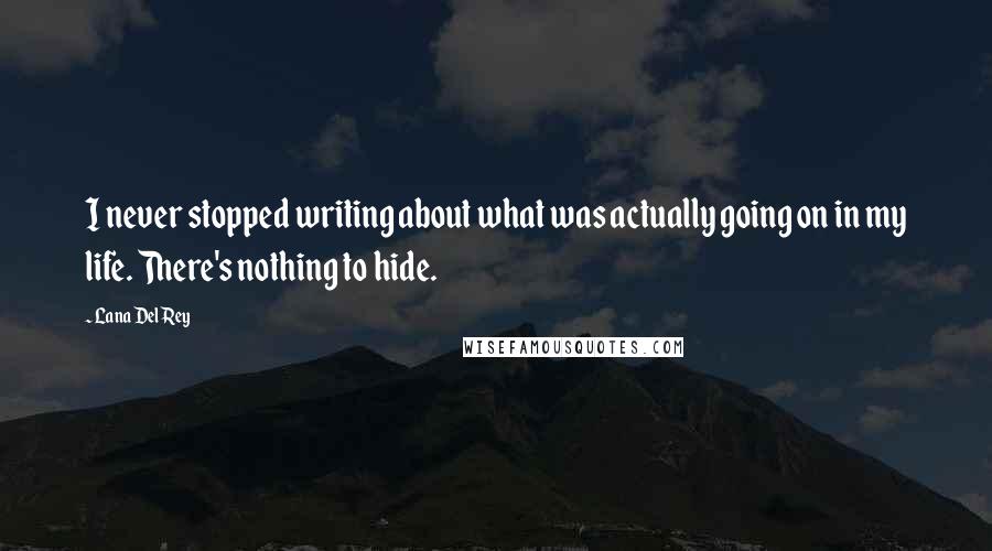 Lana Del Rey Quotes: I never stopped writing about what was actually going on in my life. There's nothing to hide.