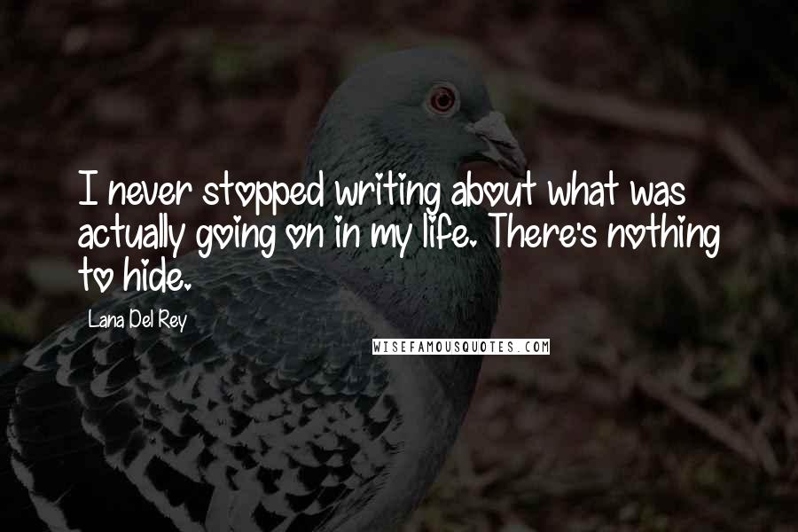 Lana Del Rey Quotes: I never stopped writing about what was actually going on in my life. There's nothing to hide.