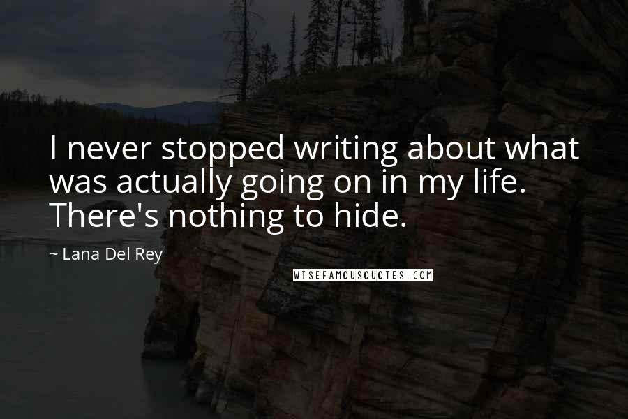 Lana Del Rey Quotes: I never stopped writing about what was actually going on in my life. There's nothing to hide.