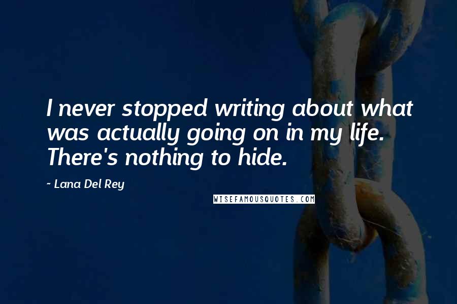 Lana Del Rey Quotes: I never stopped writing about what was actually going on in my life. There's nothing to hide.