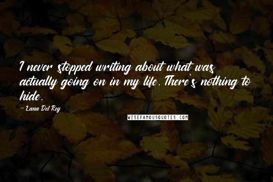 Lana Del Rey Quotes: I never stopped writing about what was actually going on in my life. There's nothing to hide.