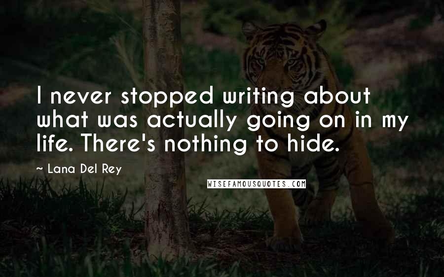 Lana Del Rey Quotes: I never stopped writing about what was actually going on in my life. There's nothing to hide.