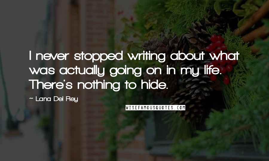 Lana Del Rey Quotes: I never stopped writing about what was actually going on in my life. There's nothing to hide.