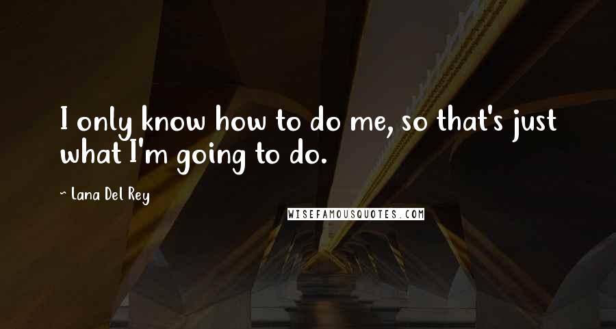Lana Del Rey Quotes: I only know how to do me, so that's just what I'm going to do.