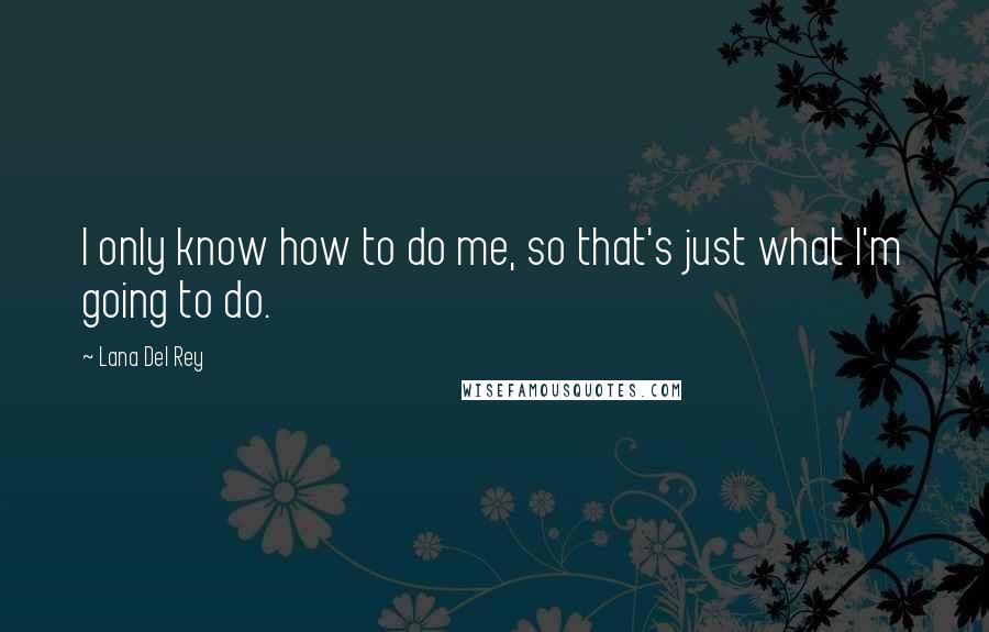 Lana Del Rey Quotes: I only know how to do me, so that's just what I'm going to do.