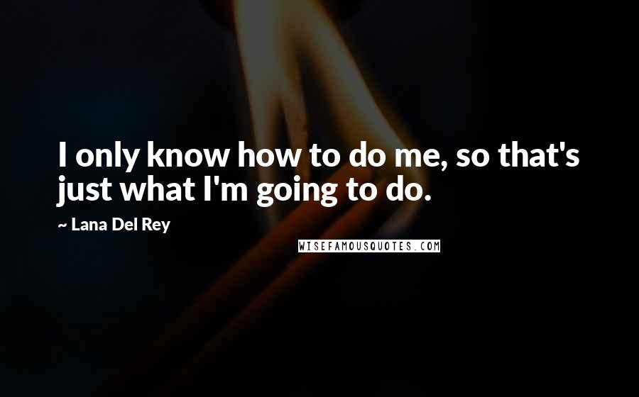 Lana Del Rey Quotes: I only know how to do me, so that's just what I'm going to do.