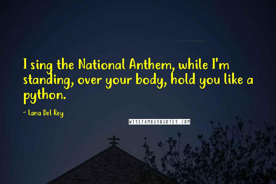 Lana Del Rey Quotes: I sing the National Anthem, while I'm standing, over your body, hold you like a python.