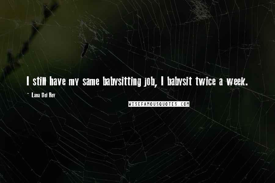 Lana Del Rey Quotes: I still have my same babysitting job, I babysit twice a week.