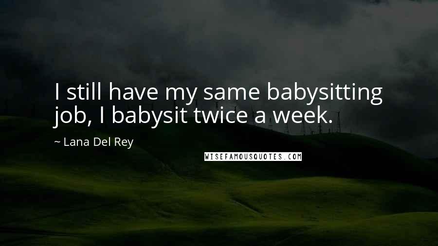 Lana Del Rey Quotes: I still have my same babysitting job, I babysit twice a week.